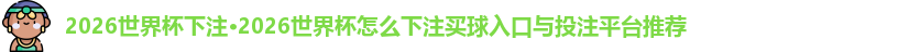 2026世界杯下注·2026世界杯怎么下注买球入口与投注平台推荐